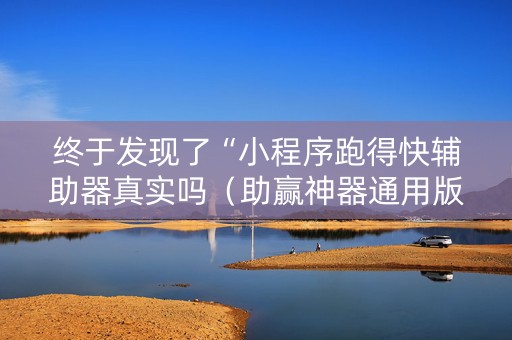 终于发现了“小程序跑得快辅助器真实吗（助赢神器通用版）