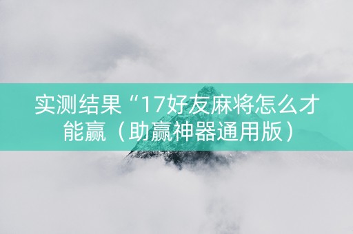 实测结果“17好友麻将怎么才能赢（助赢神器通用版）