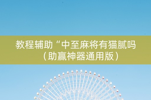 教程辅助“中至麻将有猫腻吗（助赢神器通用版）