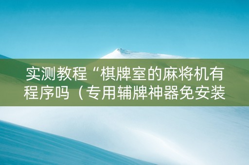 实测教程“棋牌室的麻将机有程序吗（专用辅牌神器免安装）