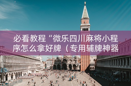 必看教程“微乐四川麻将小程序怎么拿好牌（专用辅牌神器免安装）