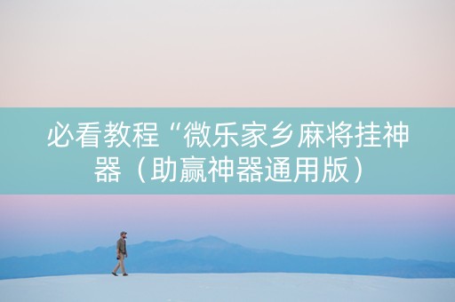 必看教程“微乐家乡麻将挂神器（助赢神器通用版）