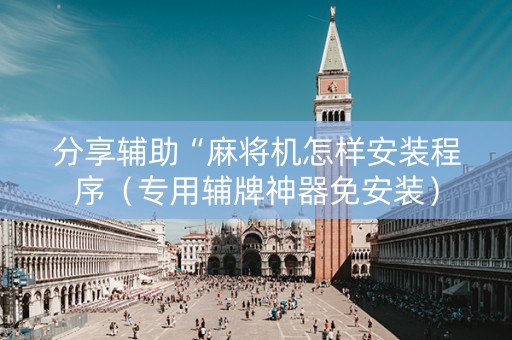 分享辅助“麻将机怎样安装程序（专用辅牌神器免安装）