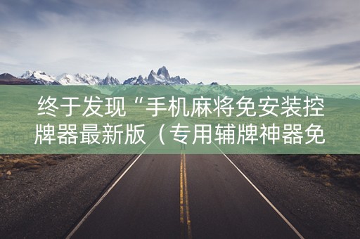 终于发现“手机麻将免安装控牌器最新版（专用辅牌神器免安装）