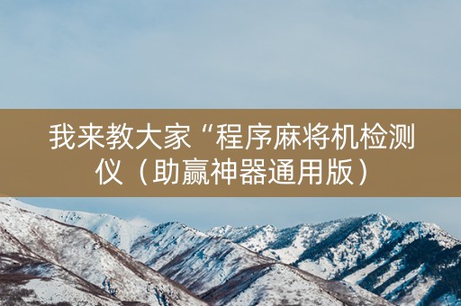 我来教大家“程序麻将机检测仪（助赢神器通用版）