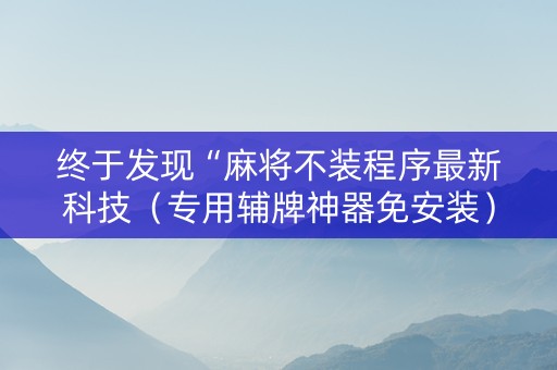 终于发现“麻将不装程序最新科技（专用辅牌神器免安装）