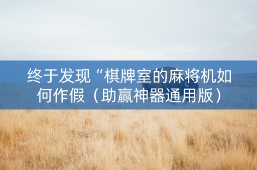 终于发现“棋牌室的麻将机如何作假（助赢神器通用版）