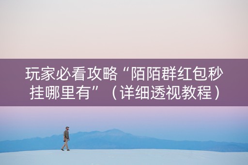 玩家必看攻略“陌陌群红包秒挂哪里有”（详细透视教程）-哔哩哔哩