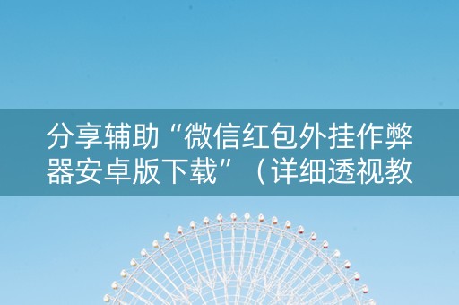 分享辅助“微信红包外挂作弊器安卓版下载”（详细透视教程）-哔哩哔哩