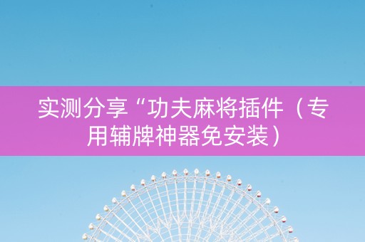 实测分享“功夫麻将插件（专用辅牌神器免安装）