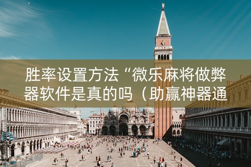 胜率设置方法“微乐麻将做弊器软件是真的吗（助赢神器通用版）