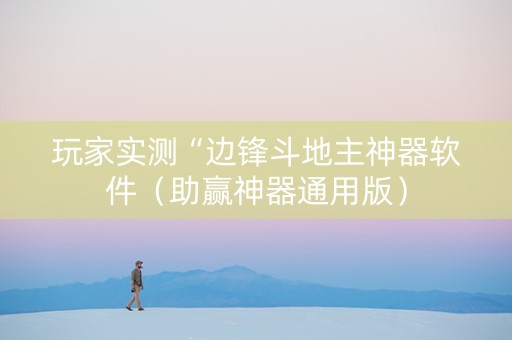 玩家实测“边锋斗地主神器软件（助赢神器通用版）