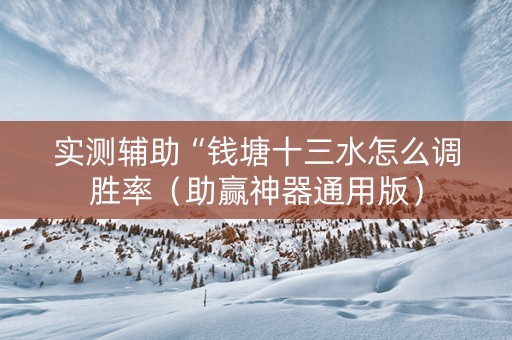 实测辅助“钱塘十三水怎么调胜率（助赢神器通用版）