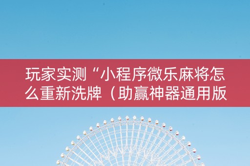 玩家实测“小程序微乐麻将怎么重新洗牌（助赢神器通用版）