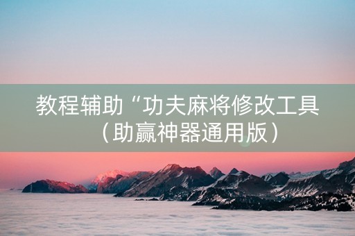 教程辅助“功夫麻将修改工具（助赢神器通用版）