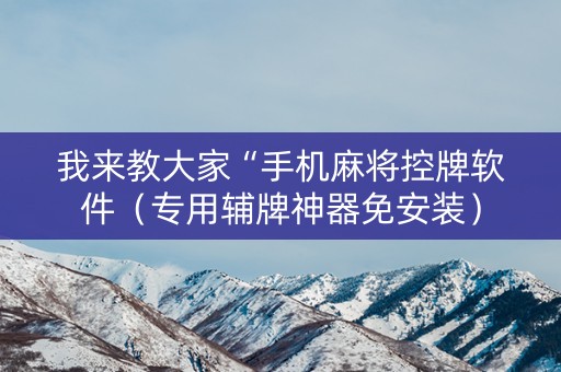 我来教大家“手机麻将控牌软件（专用辅牌神器免安装）