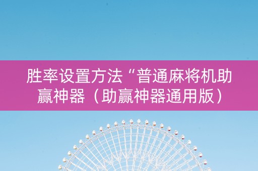 胜率设置方法“普通麻将机助赢神器（助赢神器通用版）
