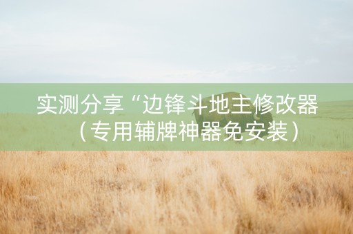 实测分享“边锋斗地主修改器（专用辅牌神器免安装）