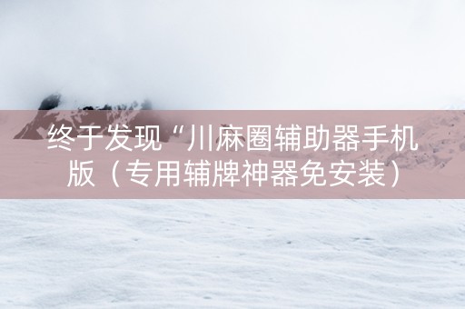 终于发现“川麻圈辅助器手机版（专用辅牌神器免安装）