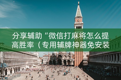 分享辅助“微信打麻将怎么提高胜率（专用辅牌神器免安装）