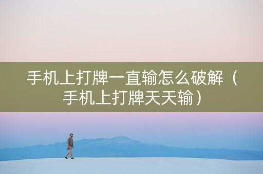 手机上打牌一直输怎么破解（手机上打牌天天输）