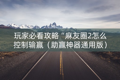 玩家必看攻略“麻友圈2怎么控制输赢（助赢神器通用版）