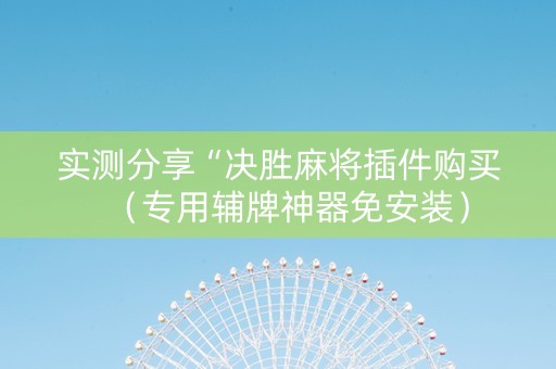 实测分享“决胜麻将插件购买（专用辅牌神器免安装）