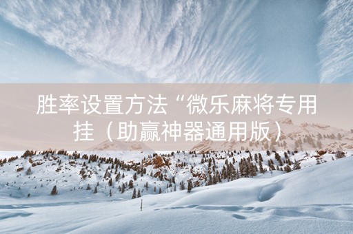 胜率设置方法“微乐麻将专用挂（助赢神器通用版）