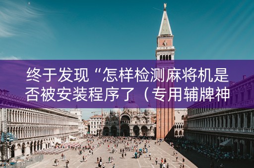终于发现“怎样检测麻将机是否被安装程序了（专用辅牌神器免安装）