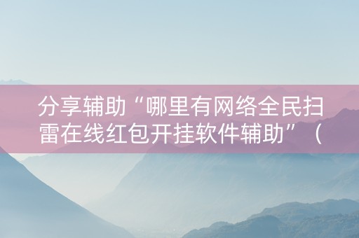 分享辅助“哪里有网络全民扫雷在线红包开挂软件辅助”（详细透视教程）-哔哩哔哩