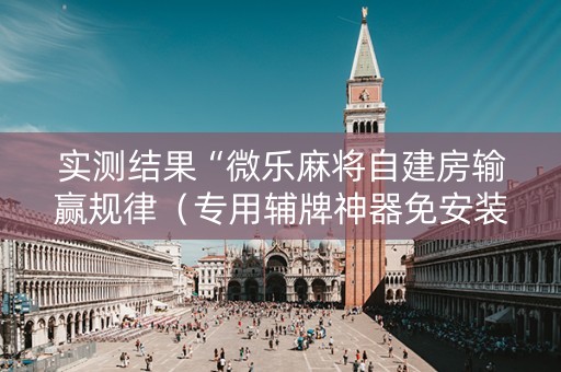 实测结果“微乐麻将自建房输赢规律（专用辅牌神器免安装）