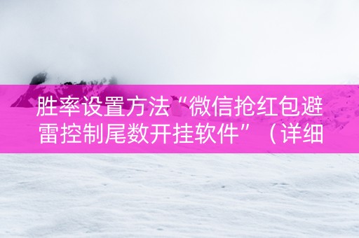 胜率设置方法“微信抢红包避雷控制尾数开挂软件”（详细透视教程）-哔哩哔哩