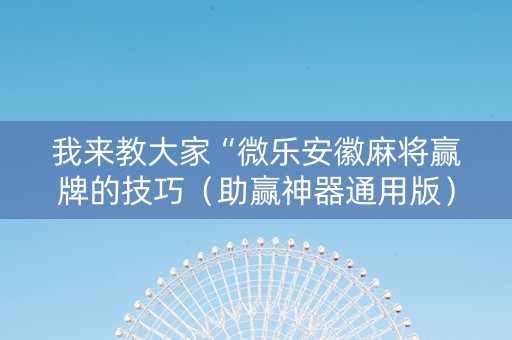 我来教大家“微乐安徽麻将赢牌的技巧（助赢神器通用版）