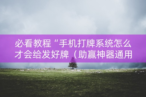 必看教程“手机打牌系统怎么才会给发好牌（助赢神器通用版）