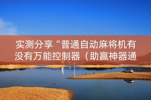 实测分享“普通自动麻将机有没有万能控制器（助赢神器通用版）