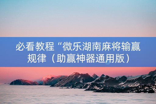 必看教程“微乐湖南麻将输赢规律（助赢神器通用版）