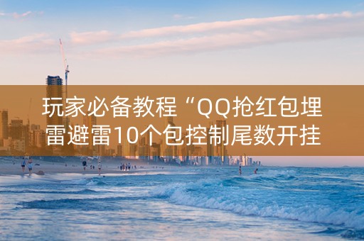 玩家必备教程“QQ抢红包埋雷避雷10个包控制尾数开挂软件”（详细透视教程）-哔哩哔哩