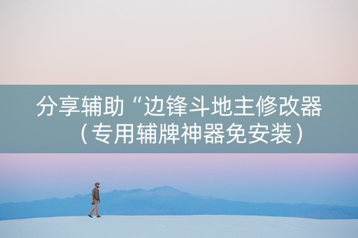 分享辅助“边锋斗地主修改器（专用辅牌神器免安装）