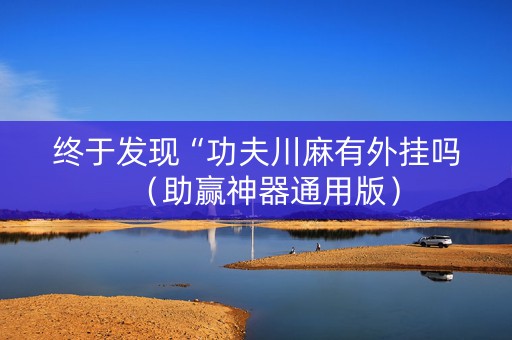 终于发现“功夫川麻有外挂吗（助赢神器通用版）