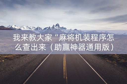 我来教大家“麻将机装程序怎么查出来（助赢神器通用版）