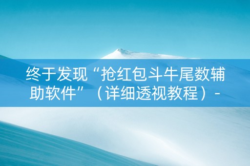 终于发现“抢红包斗牛尾数辅助软件”（详细透视教程）-哔哩哔哩
