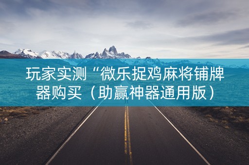 玩家实测“微乐捉鸡麻将铺牌器购买（助赢神器通用版）