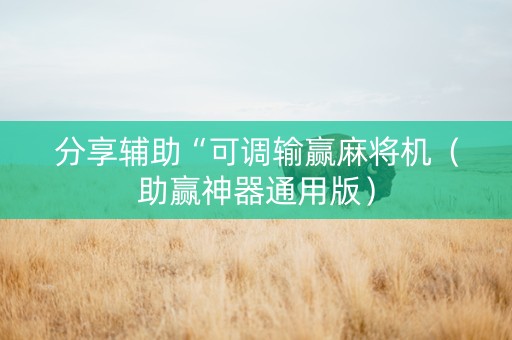 分享辅助“可调输赢麻将机（助赢神器通用版）
