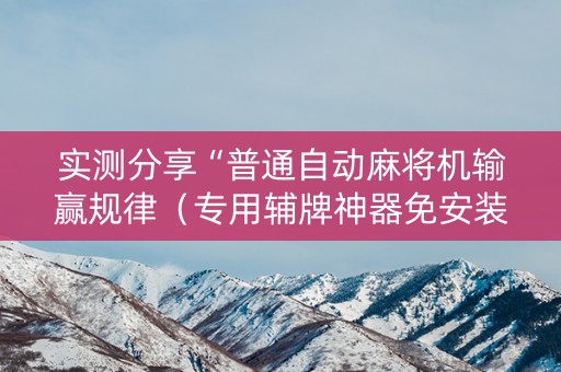 实测分享“普通自动麻将机输赢规律（专用辅牌神器免安装）