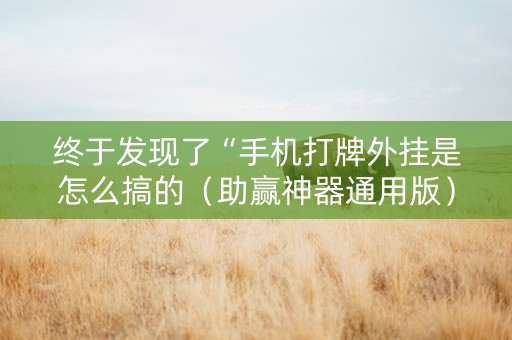 终于发现了“手机打牌外挂是怎么搞的（助赢神器通用版）