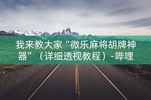 我来教大家“微乐麻将胡牌神器”（详细透视教程）-哔哩哔哩