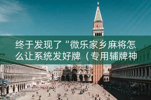 终于发现了“微乐家乡麻将怎么让系统发好牌（专用辅牌神器免安装）
