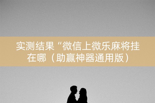 实测结果“微信上微乐麻将挂在哪（助赢神器通用版）