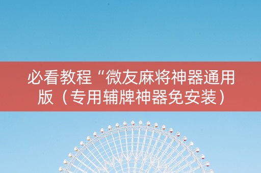 必看教程“微友麻将神器通用版（专用辅牌神器免安装）