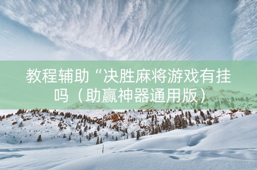 教程辅助“决胜麻将游戏有挂吗（助赢神器通用版）